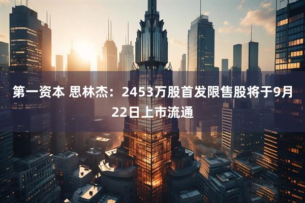 第一资本 思林杰：2453万股首发限售股将于9月22日上市流通