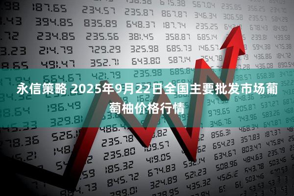 永信策略 2025年9月22日全国主要批发市场葡萄柚价格行情