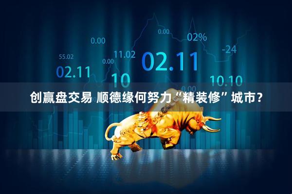 创赢盘交易 顺德缘何努力“精装修”城市？