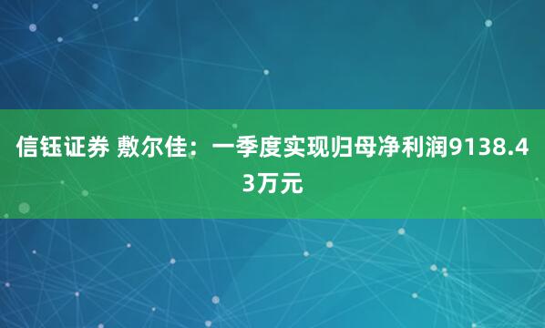 信钰证券 敷尔佳：一季度实现归母净利润9138.43万元