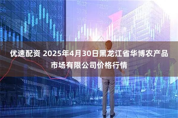 优速配资 2025年4月30日黑龙江省华博农产品市场有限公司价格行情