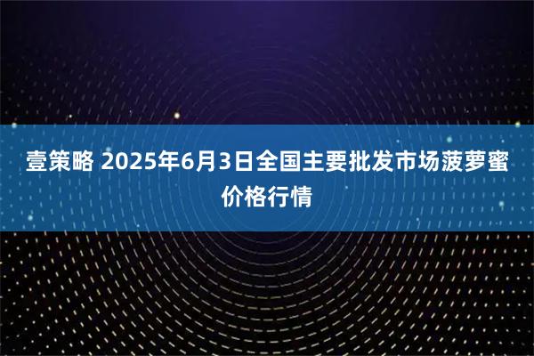 壹策略 2025年6月3日全国主要批发市场菠萝蜜价格行情