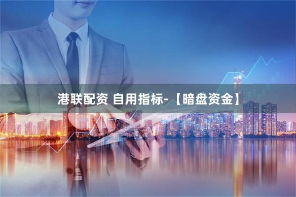 港联配资 自用指标-【暗盘资金】