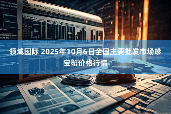 领域国际 2025年10月6日全国主要批发市场珍宝蟹价格行情