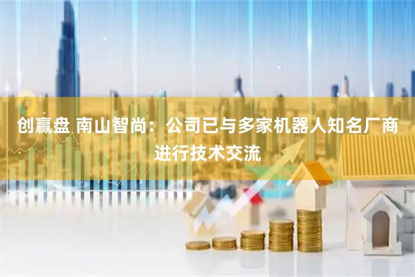 创赢盘 南山智尚：公司已与多家机器人知名厂商进行技术交流