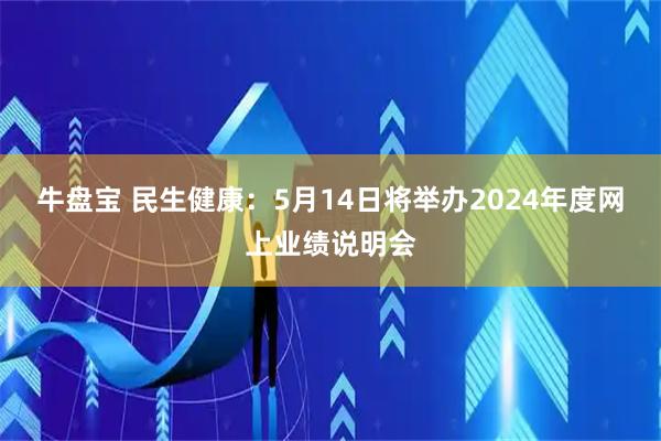 牛盘宝 民生健康：5月14日将举办2024年度网上业绩说明会