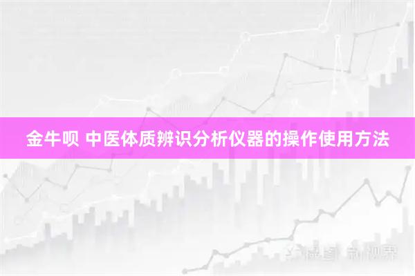 金牛呗 中医体质辨识分析仪器的操作使用方法