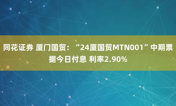 同花证券 厦门国贸：“24厦国贸MTN001”中期票据今日付息 利率2.90%