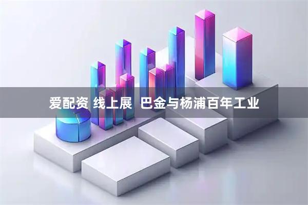 爱配资 线上展  巴金与杨浦百年工业