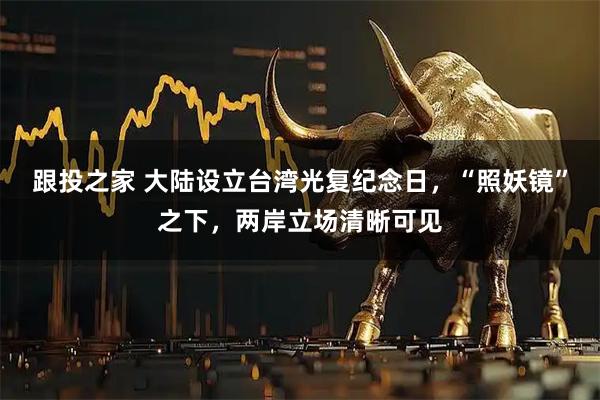 跟投之家 大陆设立台湾光复纪念日，“照妖镜”之下，两岸立场清晰可见