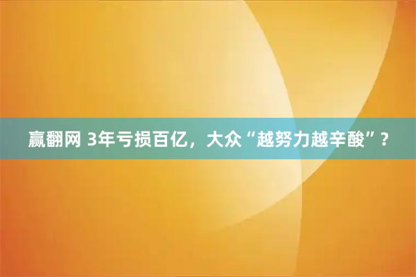 赢翻网 3年亏损百亿，大众“越努力越辛酸”？