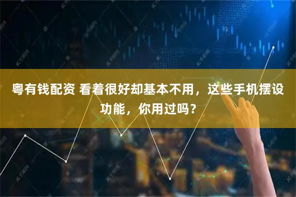 粤有钱配资 看着很好却基本不用，这些手机摆设功能，你用过吗？